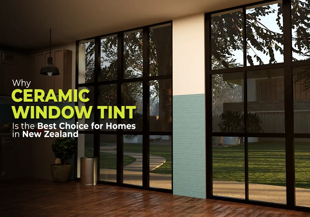 Why Ceramic Window Tint Is the Best Choice for Homes in New Zealand